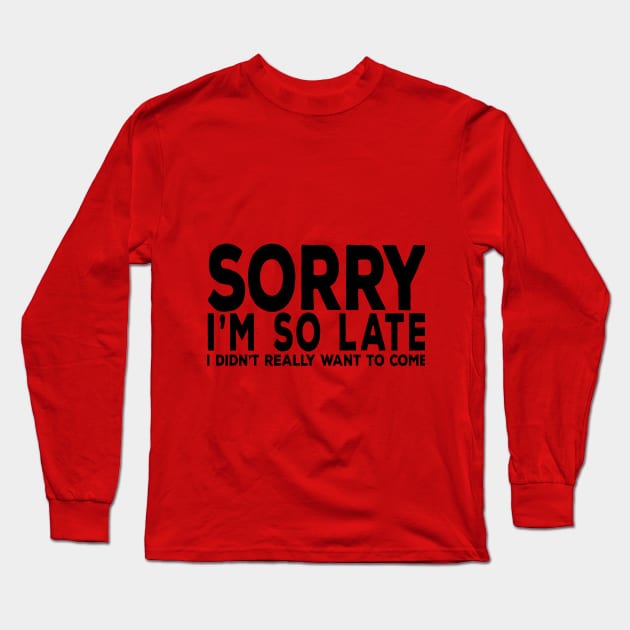 Sorry I'm So Late I really didn't want to come Long Sleeve T-Shirt by YouAreHere